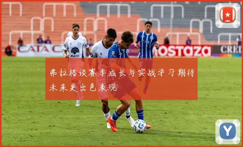 弗拉格谈赛季成长与实战学习期待未来更出色表现