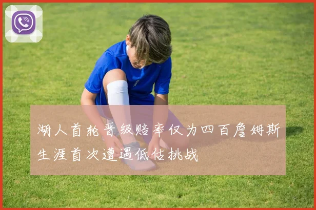 湖人首轮晋级赔率仅为四百詹姆斯生涯首次遭遇低估挑战