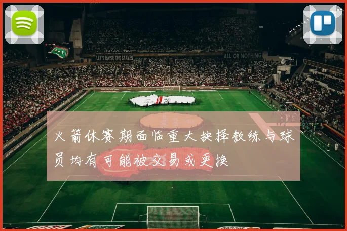 火箭休赛期面临重大抉择教练与球员均有可能被交易或更换