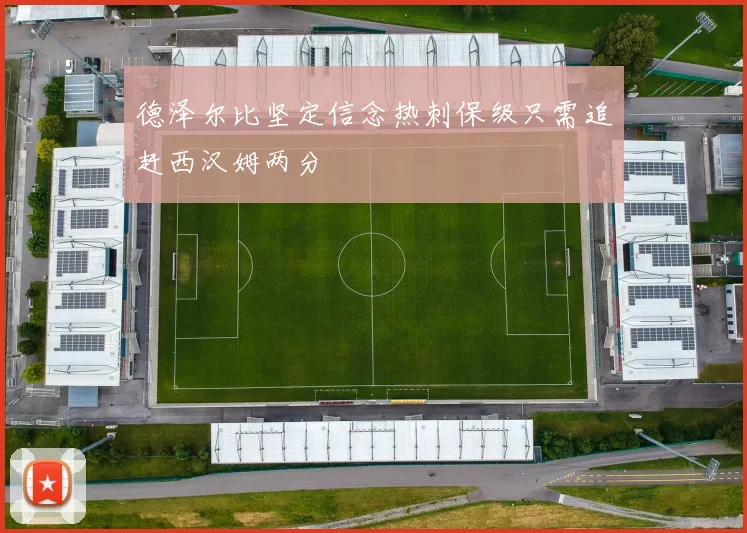 德泽尔比坚定信念热刺保级只需追赶西汉姆两分